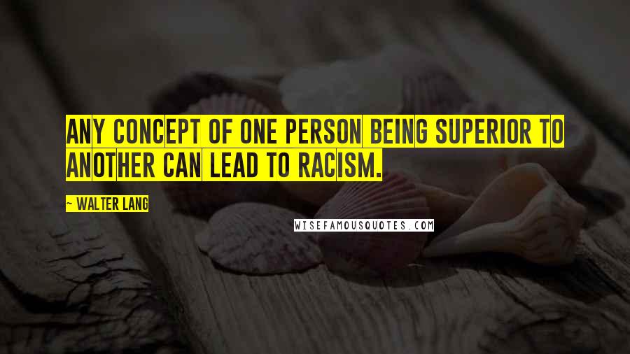 Walter Lang Quotes: Any concept of one person being superior to another can lead to racism.