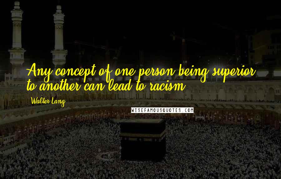 Walter Lang Quotes: Any concept of one person being superior to another can lead to racism.