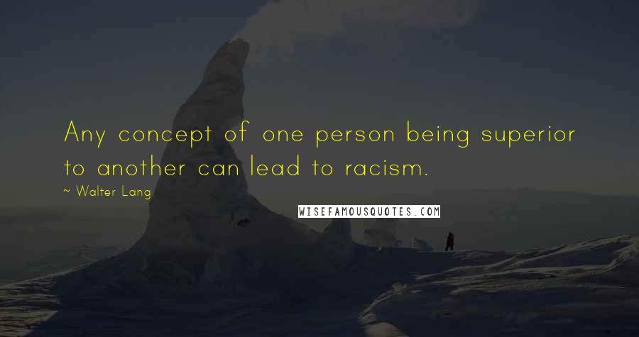 Walter Lang Quotes: Any concept of one person being superior to another can lead to racism.