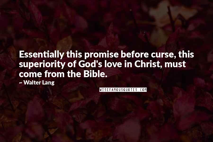 Walter Lang Quotes: Essentially this promise before curse, this superiority of God's love in Christ, must come from the Bible.