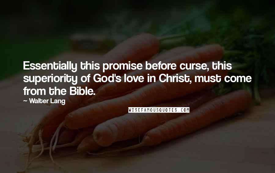 Walter Lang Quotes: Essentially this promise before curse, this superiority of God's love in Christ, must come from the Bible.