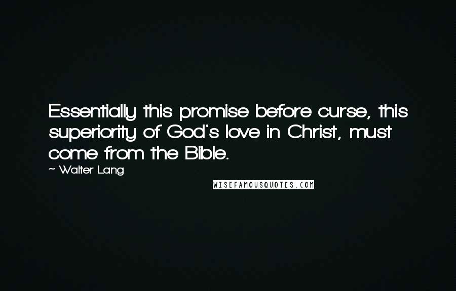 Walter Lang Quotes: Essentially this promise before curse, this superiority of God's love in Christ, must come from the Bible.