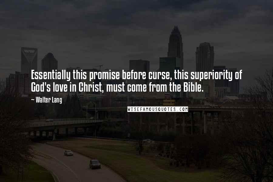 Walter Lang Quotes: Essentially this promise before curse, this superiority of God's love in Christ, must come from the Bible.