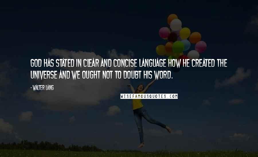 Walter Lang Quotes: God has stated in clear and concise language how He created the universe and we ought not to doubt His Word.