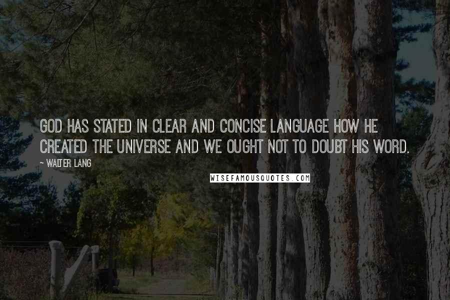 Walter Lang Quotes: God has stated in clear and concise language how He created the universe and we ought not to doubt His Word.