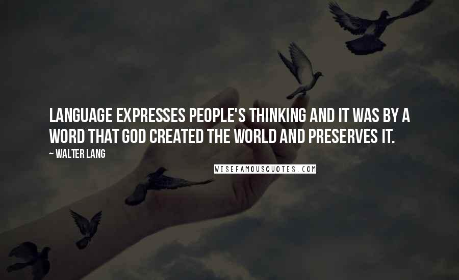 Walter Lang Quotes: Language expresses people's thinking and it was by a Word that God created the world and preserves it.