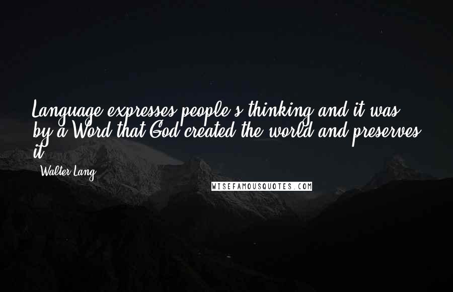 Walter Lang Quotes: Language expresses people's thinking and it was by a Word that God created the world and preserves it.