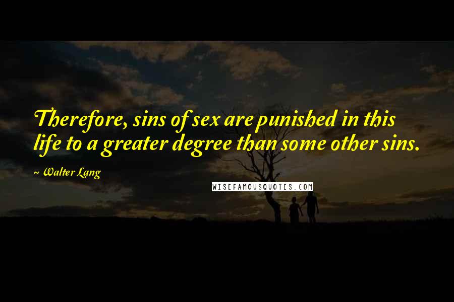 Walter Lang Quotes: Therefore, sins of sex are punished in this life to a greater degree than some other sins.