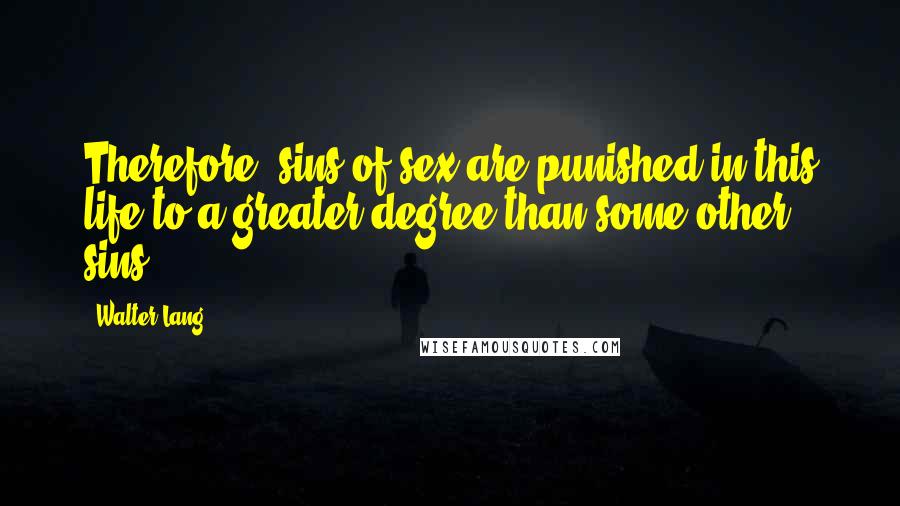 Walter Lang Quotes: Therefore, sins of sex are punished in this life to a greater degree than some other sins.