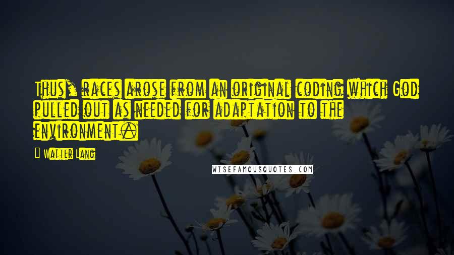 Walter Lang Quotes: Thus, races arose from an original coding which God pulled out as needed for adaptation to the environment.