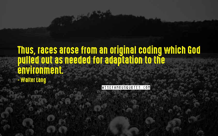 Walter Lang Quotes: Thus, races arose from an original coding which God pulled out as needed for adaptation to the environment.