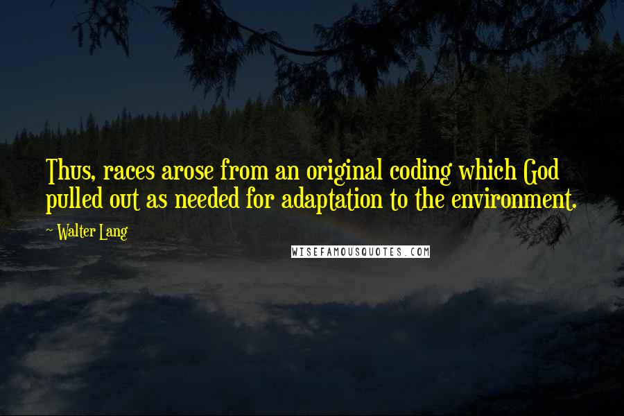 Walter Lang Quotes: Thus, races arose from an original coding which God pulled out as needed for adaptation to the environment.