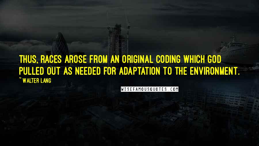 Walter Lang Quotes: Thus, races arose from an original coding which God pulled out as needed for adaptation to the environment.