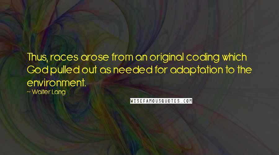 Walter Lang Quotes: Thus, races arose from an original coding which God pulled out as needed for adaptation to the environment.