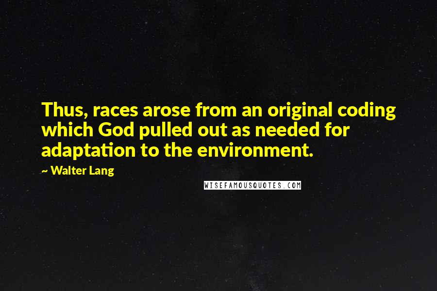 Walter Lang Quotes: Thus, races arose from an original coding which God pulled out as needed for adaptation to the environment.