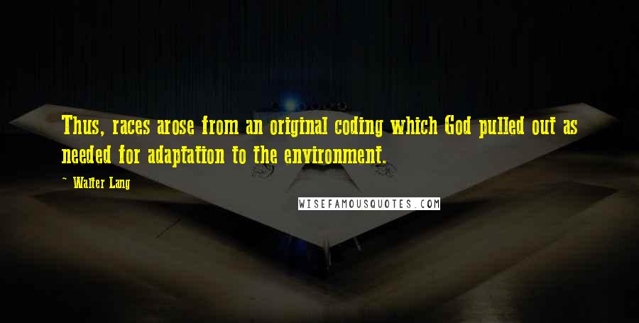 Walter Lang Quotes: Thus, races arose from an original coding which God pulled out as needed for adaptation to the environment.