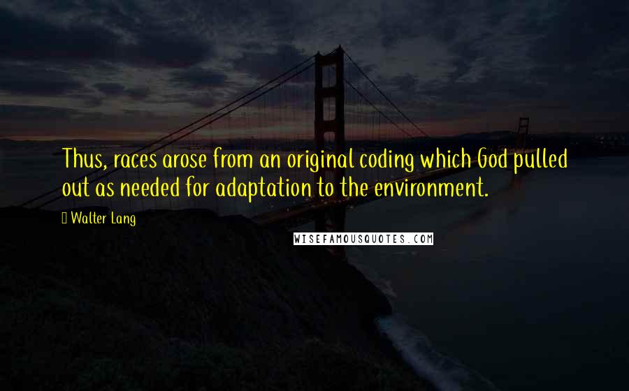 Walter Lang Quotes: Thus, races arose from an original coding which God pulled out as needed for adaptation to the environment.