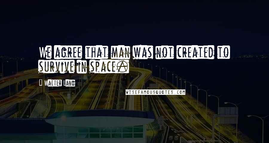 Walter Lang Quotes: We agree that man was not created to survive in space.