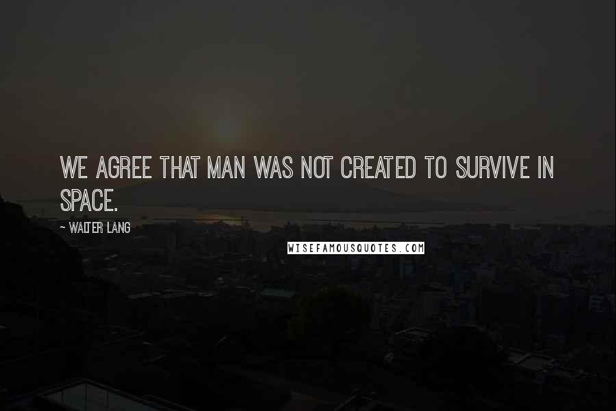 Walter Lang Quotes: We agree that man was not created to survive in space.