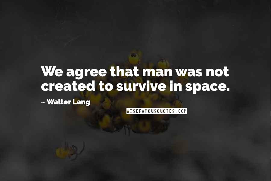 Walter Lang Quotes: We agree that man was not created to survive in space.