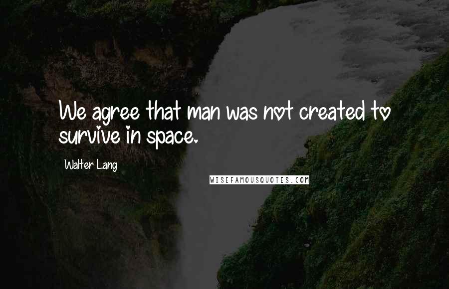 Walter Lang Quotes: We agree that man was not created to survive in space.