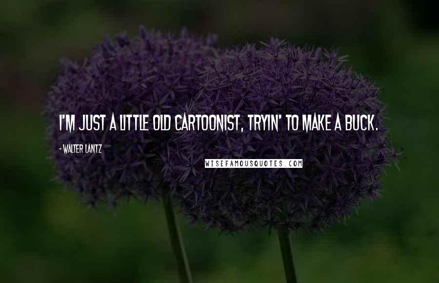 Walter Lantz Quotes: I'm just a little old cartoonist, tryin' to make a buck.