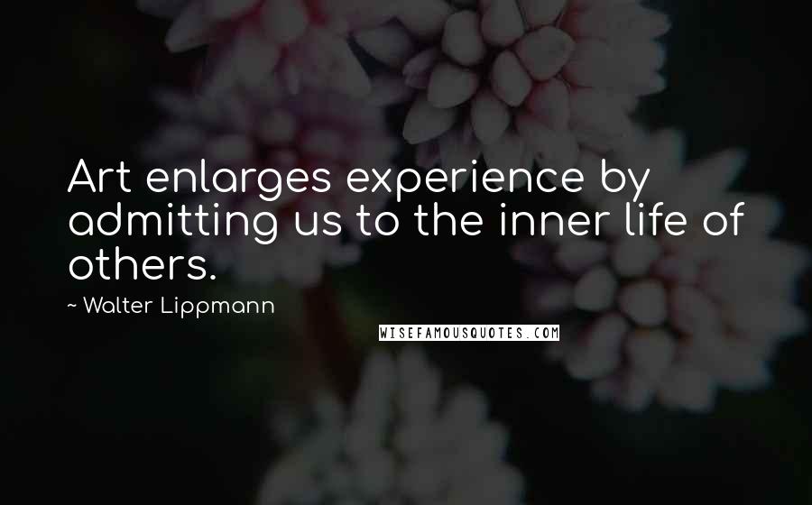 Walter Lippmann Quotes: Art enlarges experience by admitting us to the inner life of others.