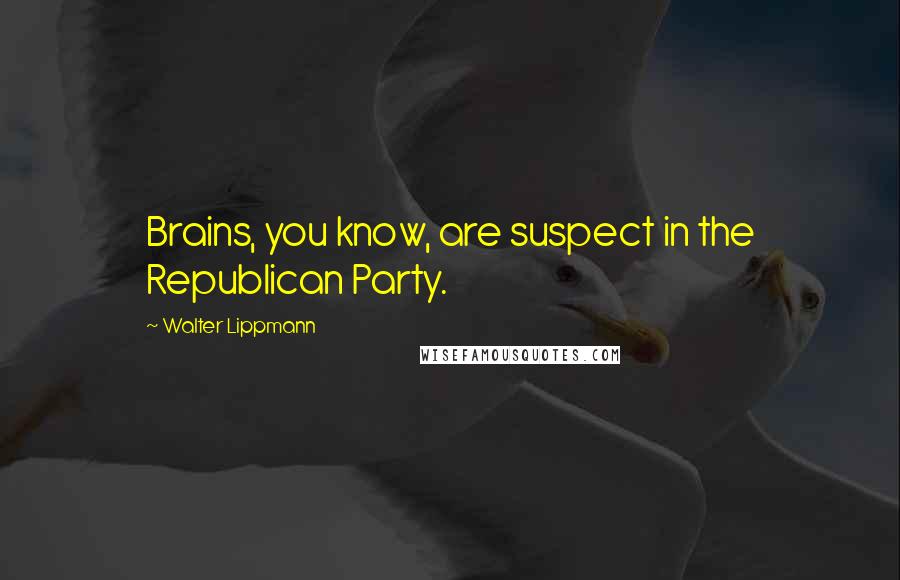 Walter Lippmann Quotes: Brains, you know, are suspect in the Republican Party.