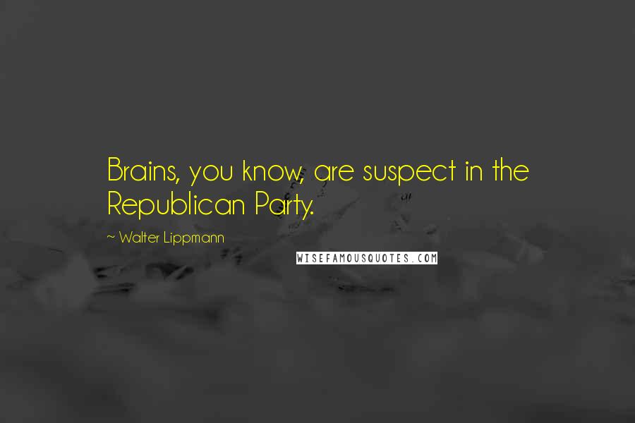 Walter Lippmann Quotes: Brains, you know, are suspect in the Republican Party.