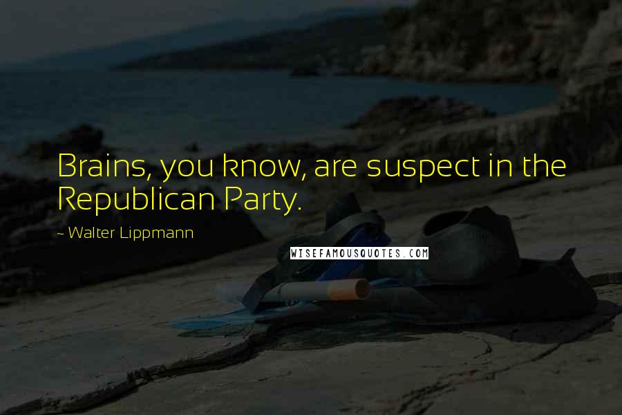 Walter Lippmann Quotes: Brains, you know, are suspect in the Republican Party.