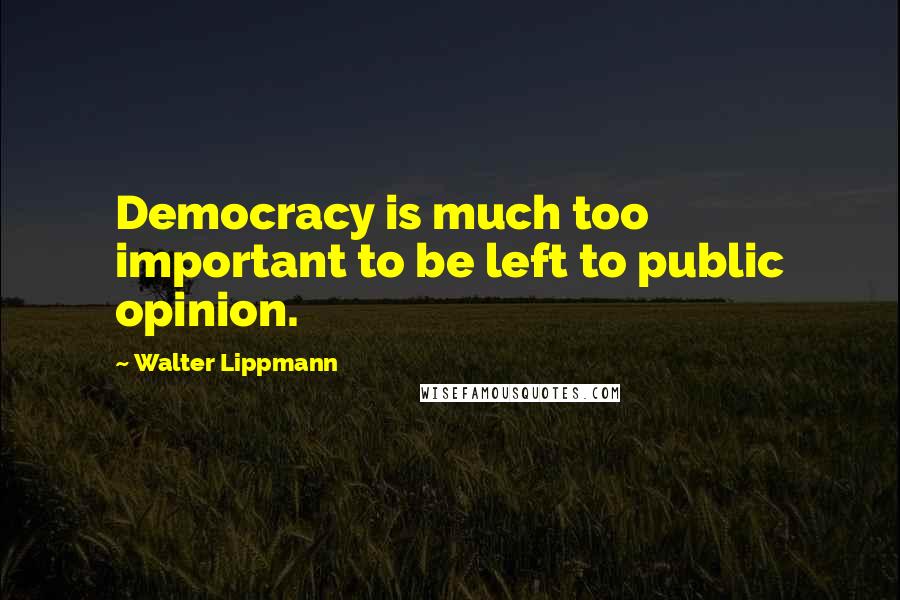 Walter Lippmann Quotes: Democracy is much too important to be left to public opinion.
