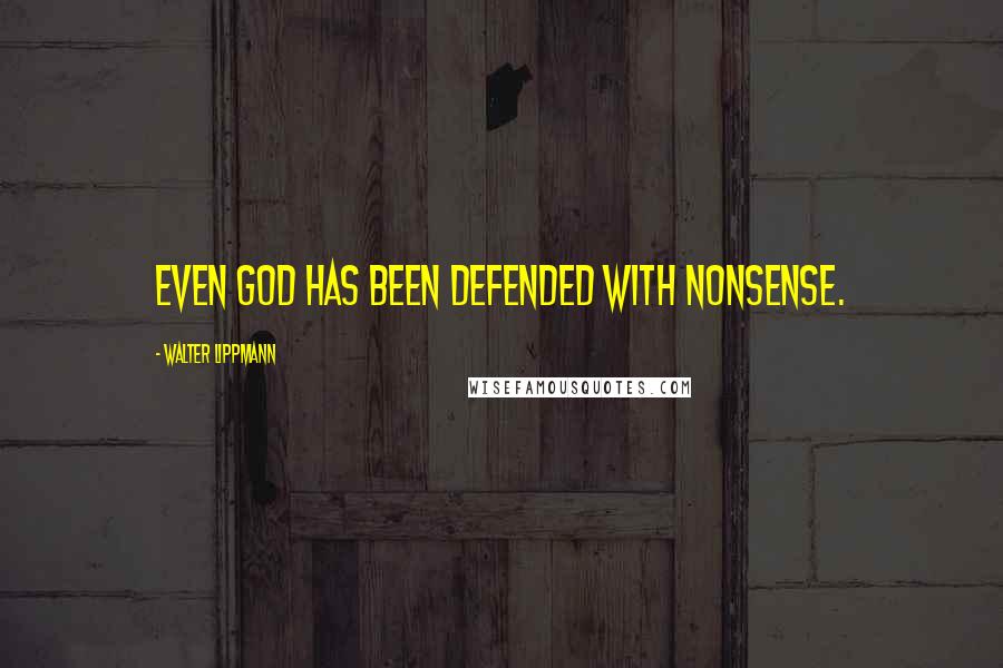 Walter Lippmann Quotes: Even God has been defended with nonsense.