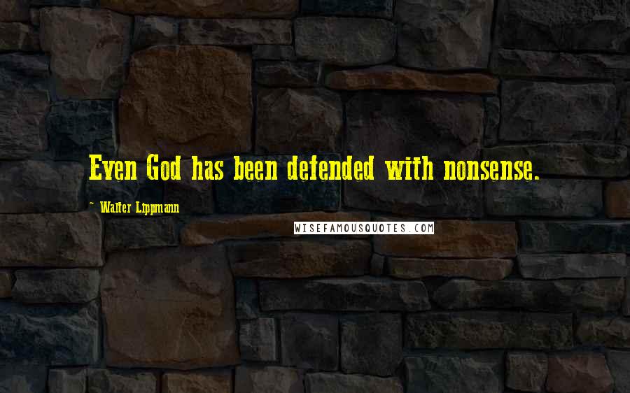 Walter Lippmann Quotes: Even God has been defended with nonsense.