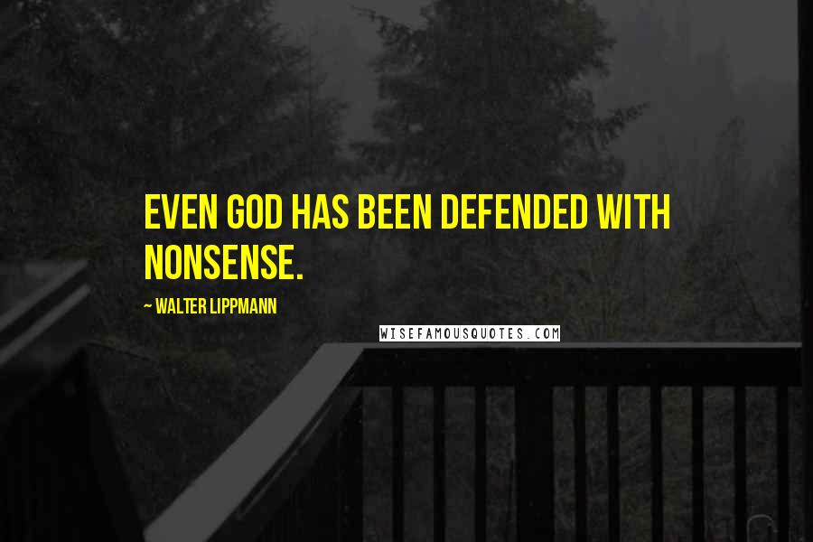 Walter Lippmann Quotes: Even God has been defended with nonsense.