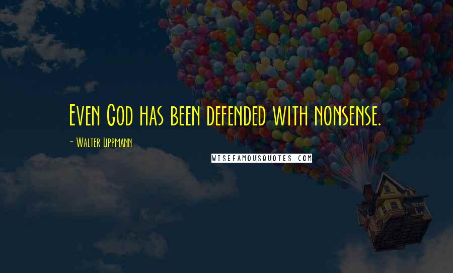 Walter Lippmann Quotes: Even God has been defended with nonsense.