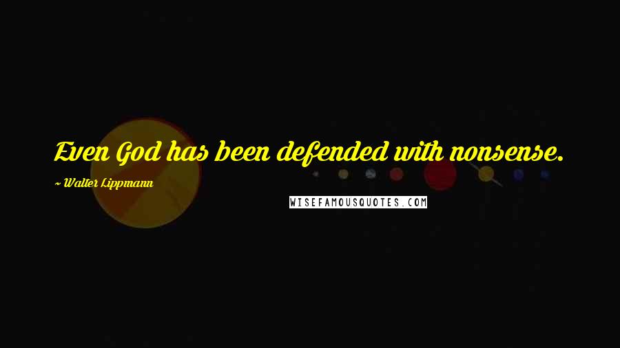 Walter Lippmann Quotes: Even God has been defended with nonsense.