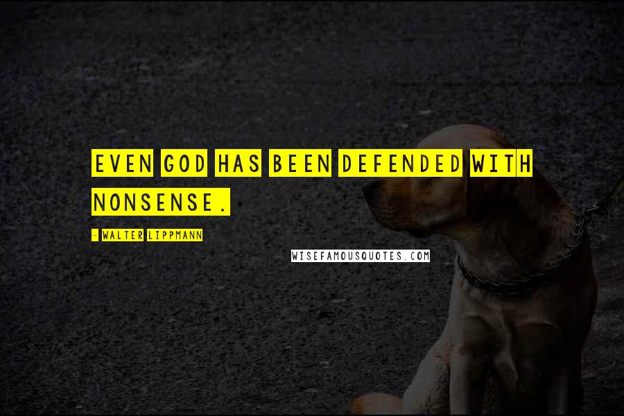 Walter Lippmann Quotes: Even God has been defended with nonsense.