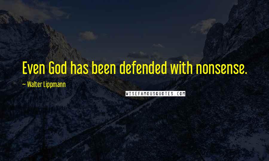 Walter Lippmann Quotes: Even God has been defended with nonsense.