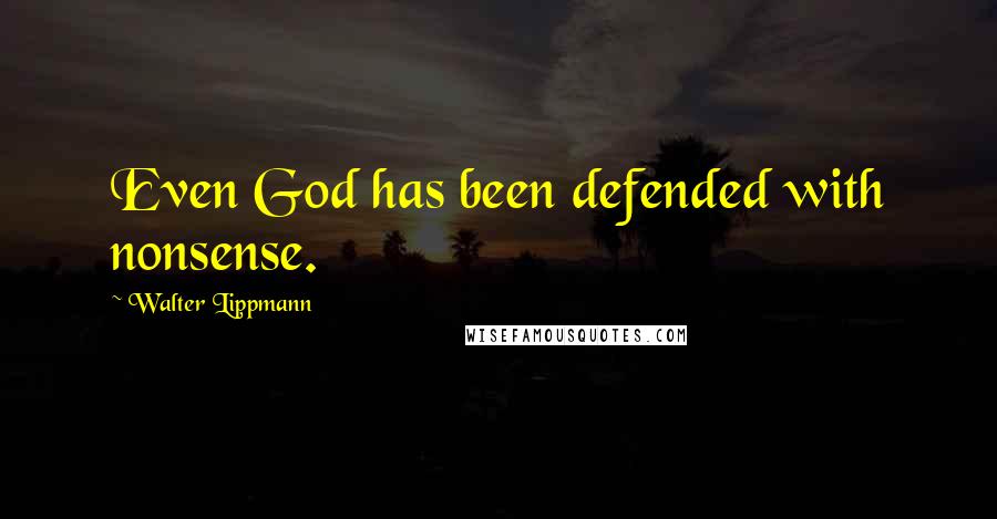 Walter Lippmann Quotes: Even God has been defended with nonsense.