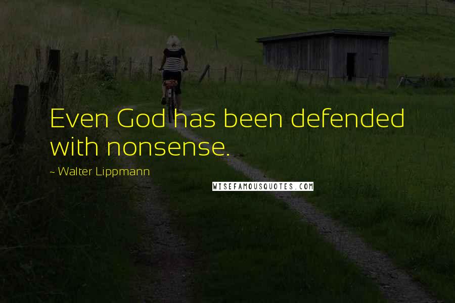 Walter Lippmann Quotes: Even God has been defended with nonsense.
