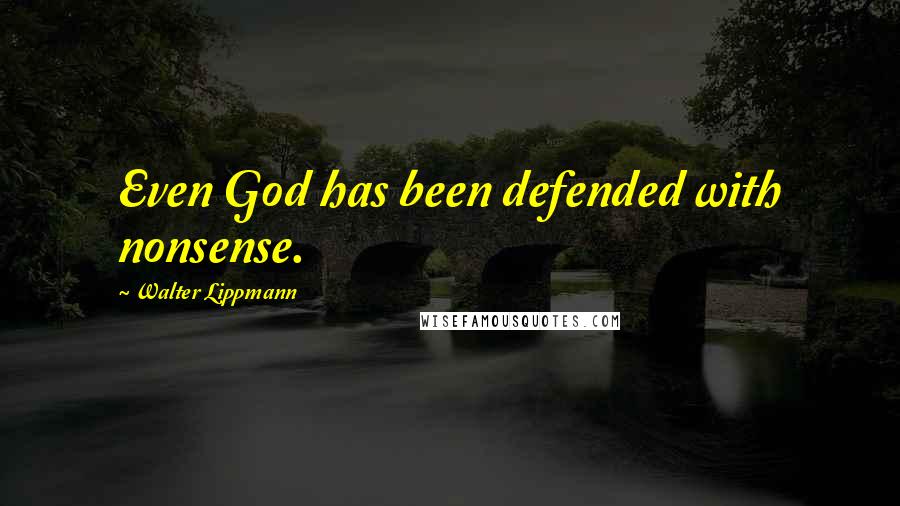 Walter Lippmann Quotes: Even God has been defended with nonsense.