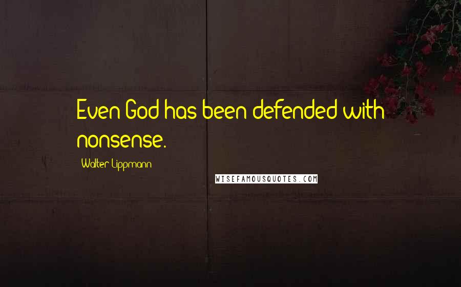 Walter Lippmann Quotes: Even God has been defended with nonsense.