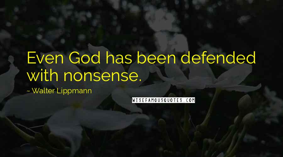 Walter Lippmann Quotes: Even God has been defended with nonsense.