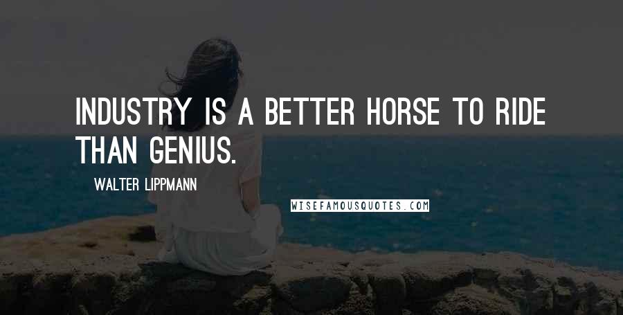 Walter Lippmann Quotes: Industry is a better horse to ride than genius.