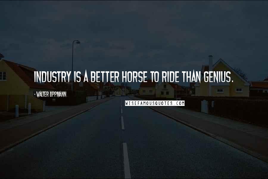 Walter Lippmann Quotes: Industry is a better horse to ride than genius.