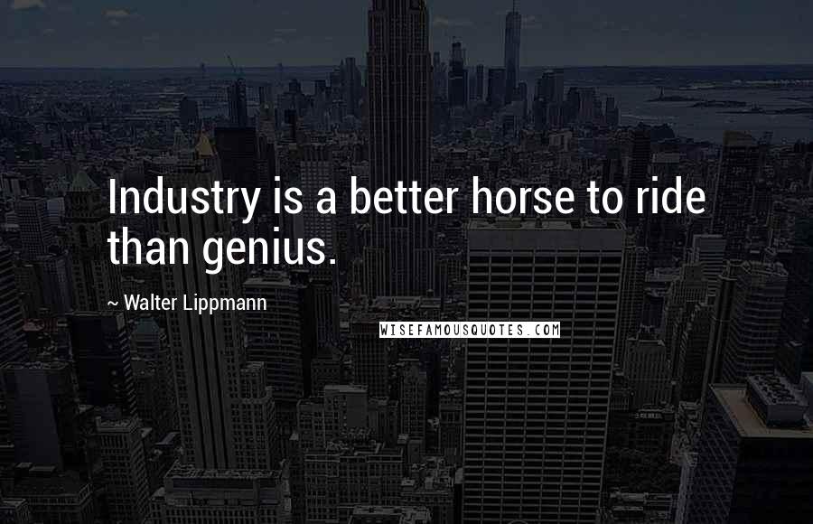 Walter Lippmann Quotes: Industry is a better horse to ride than genius.