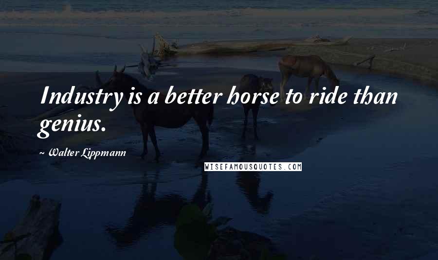 Walter Lippmann Quotes: Industry is a better horse to ride than genius.