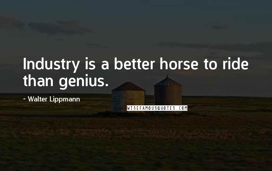 Walter Lippmann Quotes: Industry is a better horse to ride than genius.