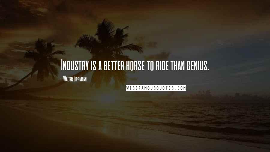 Walter Lippmann Quotes: Industry is a better horse to ride than genius.