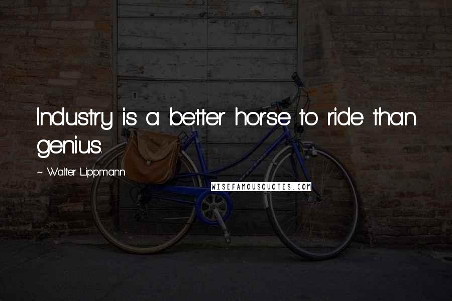 Walter Lippmann Quotes: Industry is a better horse to ride than genius.